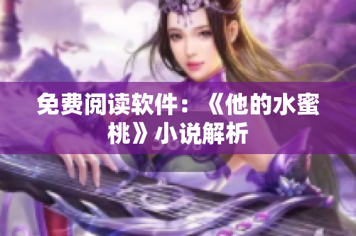 免费阅读软件：《他的水蜜桃》小说解析
