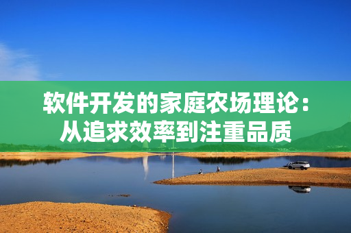 软件开发的家庭农场理论：从追求效率到注重品质