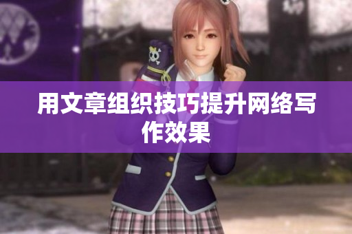 用文章组织技巧提升网络写作效果