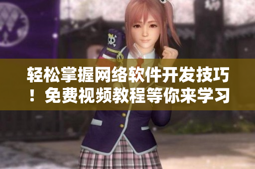 轻松掌握网络软件开发技巧！免费视频教程等你来学习