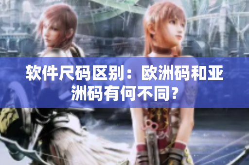 软件尺码区别：欧洲码和亚洲码有何不同？