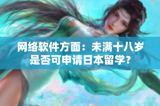 网络软件方面：未满十八岁是否可申请日本留学？