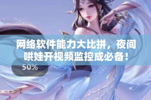 网络软件能力大比拼，夜间哄娃开视频监控成必备！