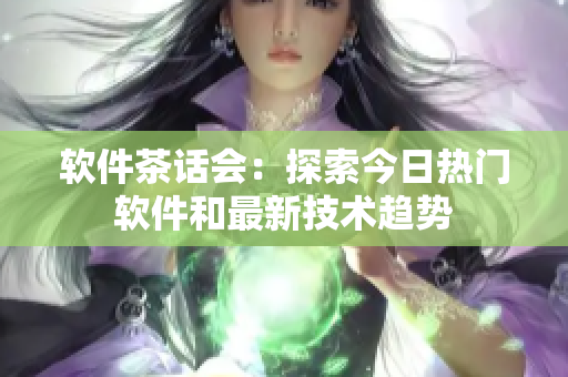 软件茶话会：探索今日热门软件和最新技术趋势