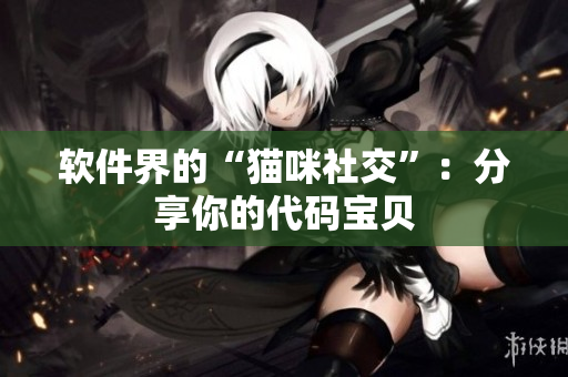 软件界的“猫咪社交”：分享你的代码宝贝