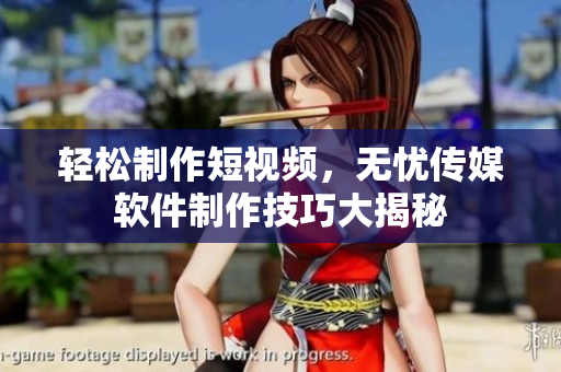 轻松制作短视频，无忧传媒软件制作技巧大揭秘