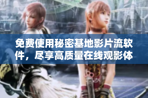 免费使用秘密基地影片流软件，尽享高质量在线观影体验