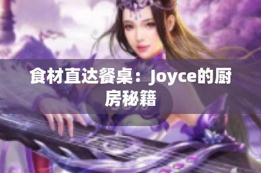 食材直达餐桌：Joyce的厨房秘籍