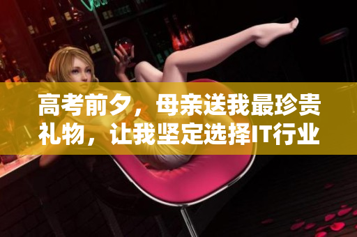 高考前夕，母亲送我最珍贵礼物，让我坚定选择IT行业