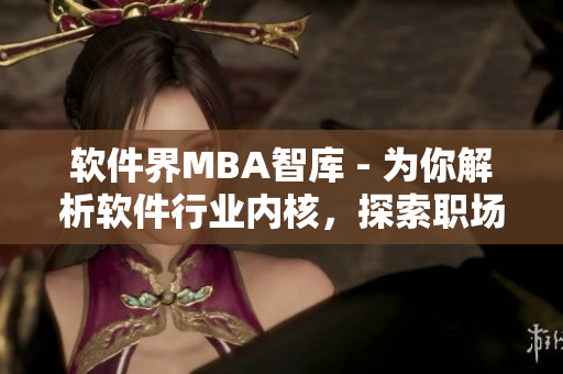 软件界MBA智库 - 为你解析软件行业内核，探索职场智慧