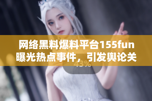 网络黑料爆料平台155fun曝光热点事件，引发舆论关注