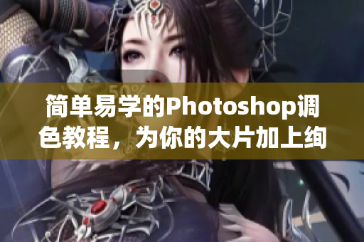 简单易学的Photoshop调色教程，为你的大片加上绚丽色彩