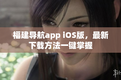 福建导航app iOS版，最新下载方法一键掌握