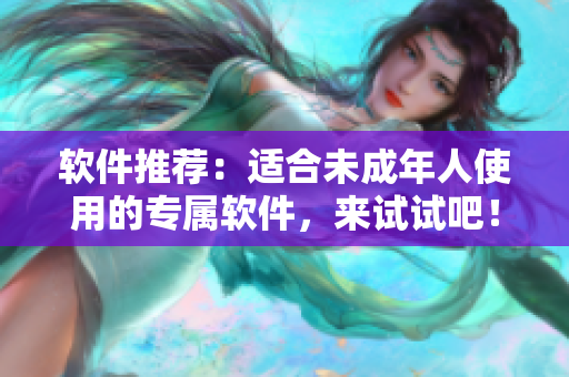 软件推荐：适合未成年人使用的专属软件，来试试吧！