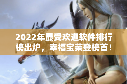 2022年最受欢迎软件排行榜出炉，幸福宝荣登榜首！