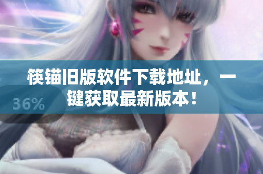 筷锚旧版软件下载地址，一键获取最新版本！