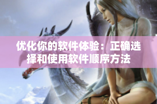 优化你的软件体验：正确选择和使用软件顺序方法