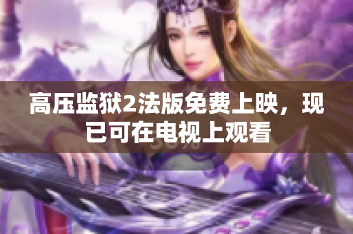 高压监狱2法版免费上映，现已可在电视上观看