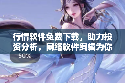 行情软件免费下载，助力投资分析，网络软件编辑为你推荐。