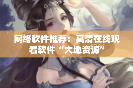 网络软件推荐：高清在线观看软件“大地资源”