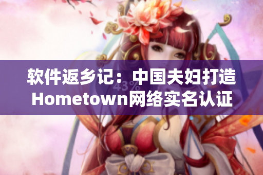 软件返乡记：中国夫妇打造Hometown网络实名认证系统