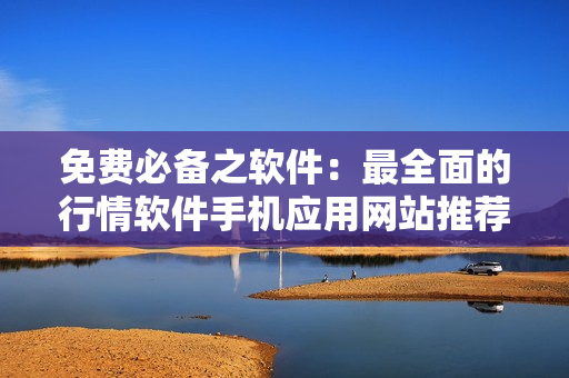 免费必备之软件：最全面的行情软件手机应用网站推荐