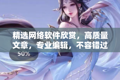 精选网络软件欣赏，高质量文章，专业编辑，不容错过！