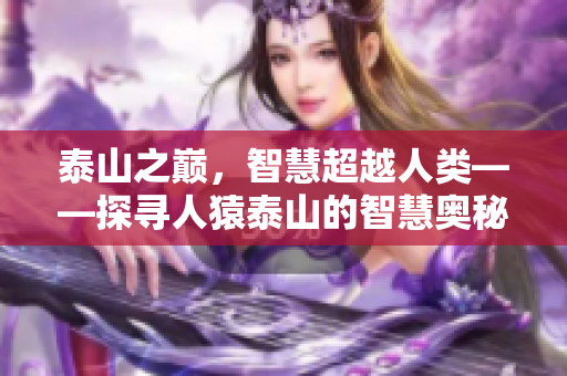 泰山之巅，智慧超越人类——探寻人猿泰山的智慧奥秘