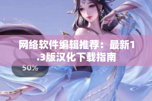 网络软件编辑推荐：最新1.3版汉化下载指南