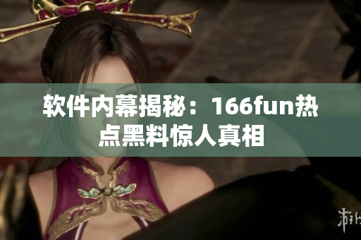 软件内幕揭秘：166fun热点黑料惊人真相