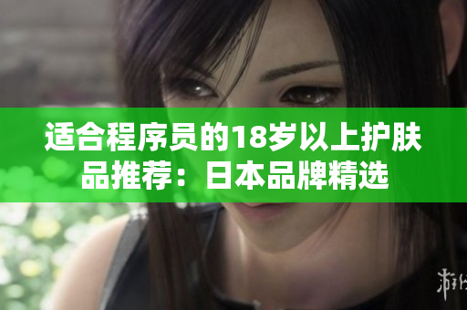 适合程序员的18岁以上护肤品推荐：日本品牌精选