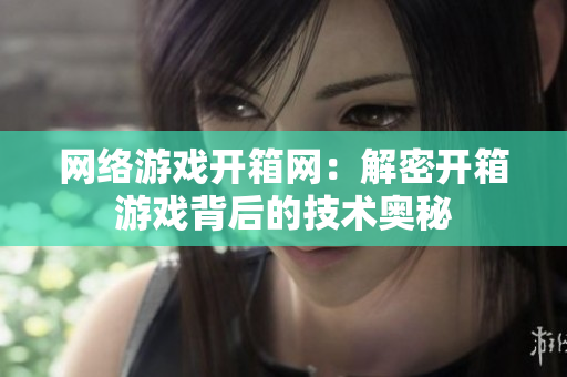 网络游戏开箱网：解密开箱游戏背后的技术奥秘