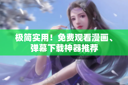 极简实用！免费观看漫画、弹幕下载神器推荐