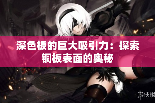 深色板的巨大吸引力：探索铜板表面的奥秘