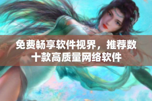 免费畅享软件视界，推荐数十款高质量网络软件