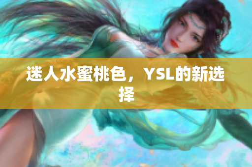 迷人水蜜桃色，YSL的新选择
