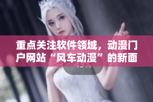 重点关注软件领域，动漫门户网站“风车动漫”的新面貌