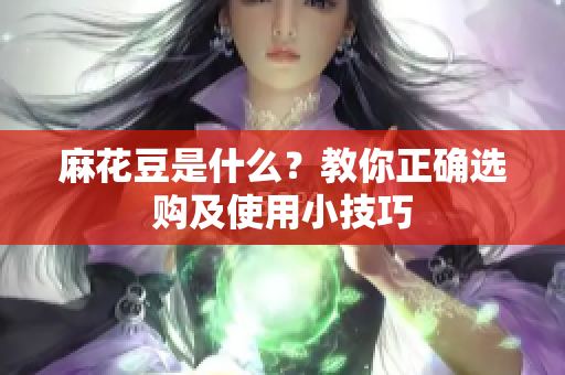 麻花豆是什么？教你正确选购及使用小技巧