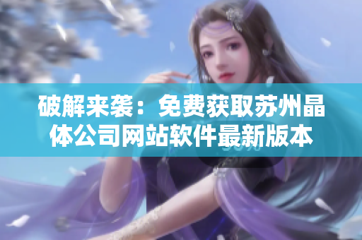破解来袭：免费获取苏州晶体公司网站软件最新版本