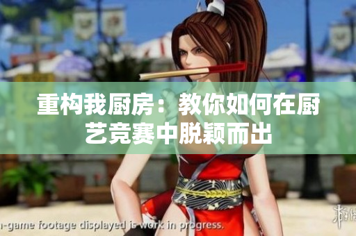 重构我厨房：教你如何在厨艺竞赛中脱颖而出