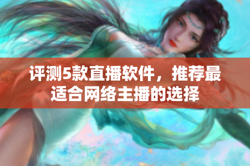 评测5款直播软件，推荐最适合网络主播的选择