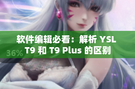 软件编辑必看：解析 YSL T9 和 T9 Plus 的区别