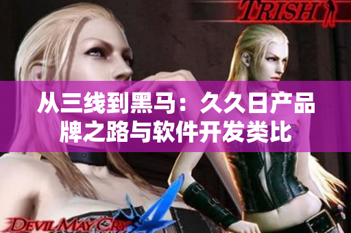 从三线到黑马：久久日产品牌之路与软件开发类比