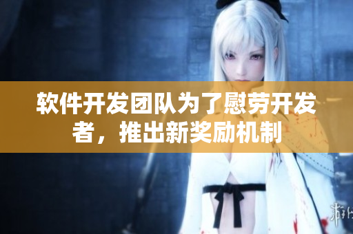 软件开发团队为了慰劳开发者，推出新奖励机制