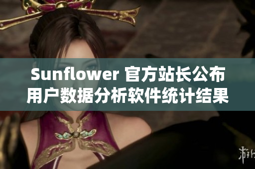 Sunflower 官方站长公布用户数据分析软件统计结果