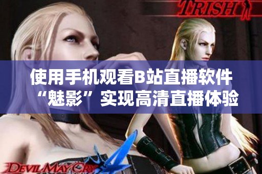 使用手机观看B站直播软件“魅影”实现高清直播体验