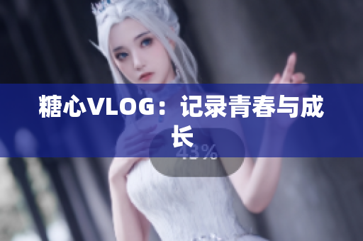 糖心VLOG：记录青春与成长