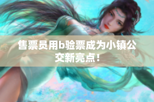 售票员用b验票成为小镇公交新亮点！