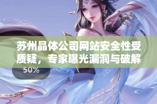 苏州晶体公司网站安全性受质疑，专家曝光漏洞与破解技巧！