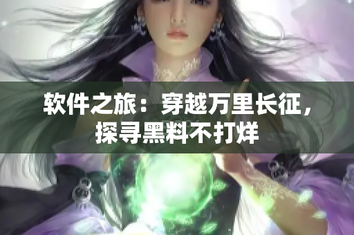 软件之旅：穿越万里长征，探寻黑料不打烊
